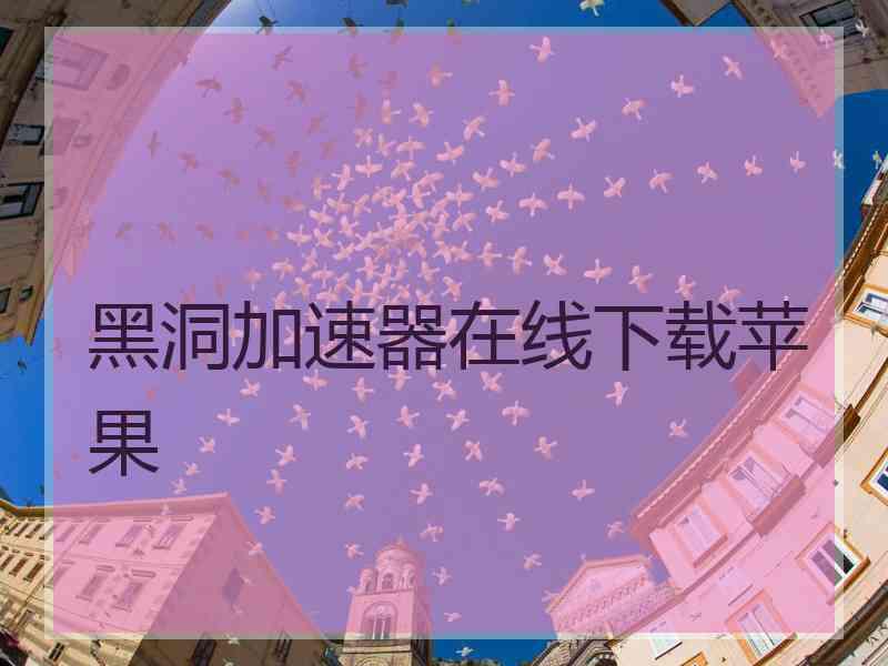 黑洞加速器在线下载苹果