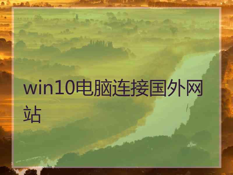 win10电脑连接国外网站