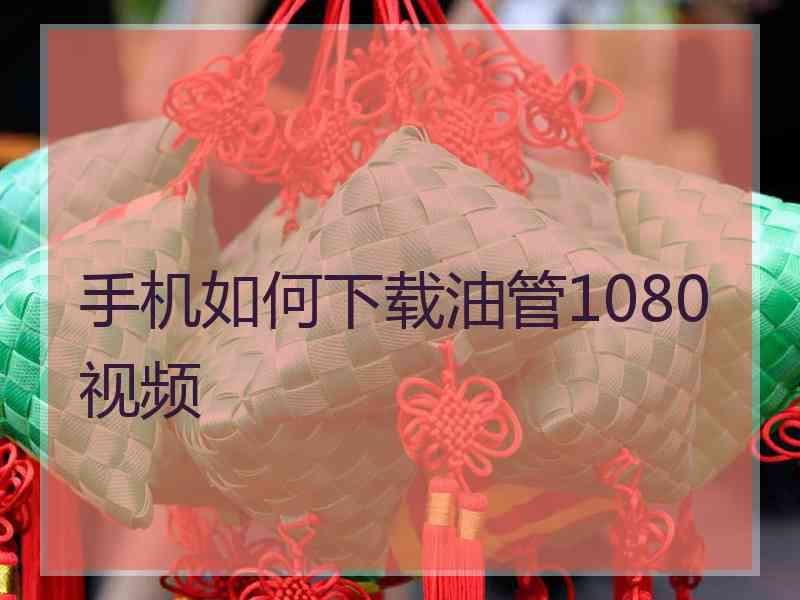手机如何下载油管1080视频
