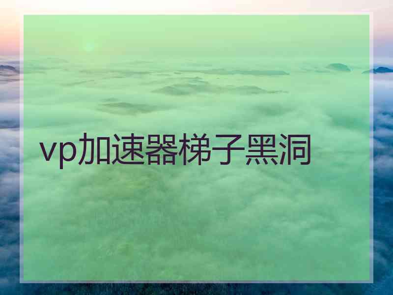 vp加速器梯子黑洞