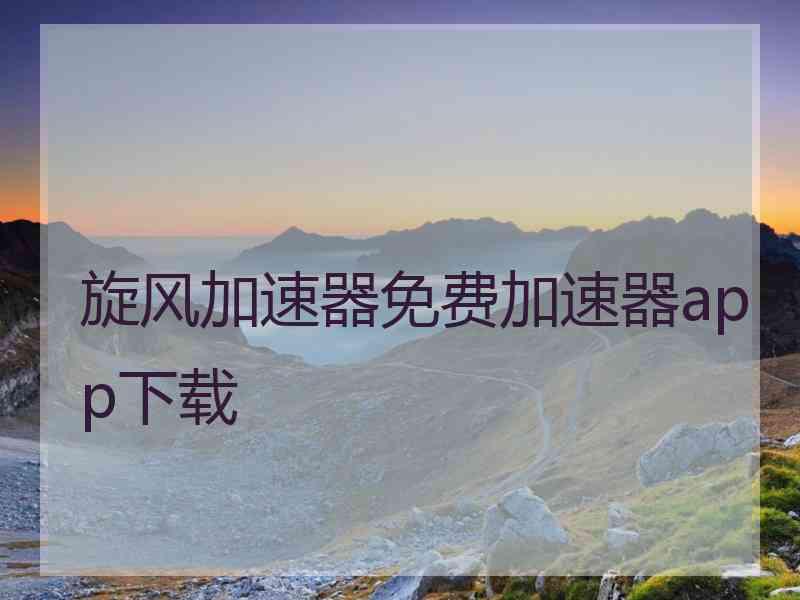 旋风加速器免费加速器app下载