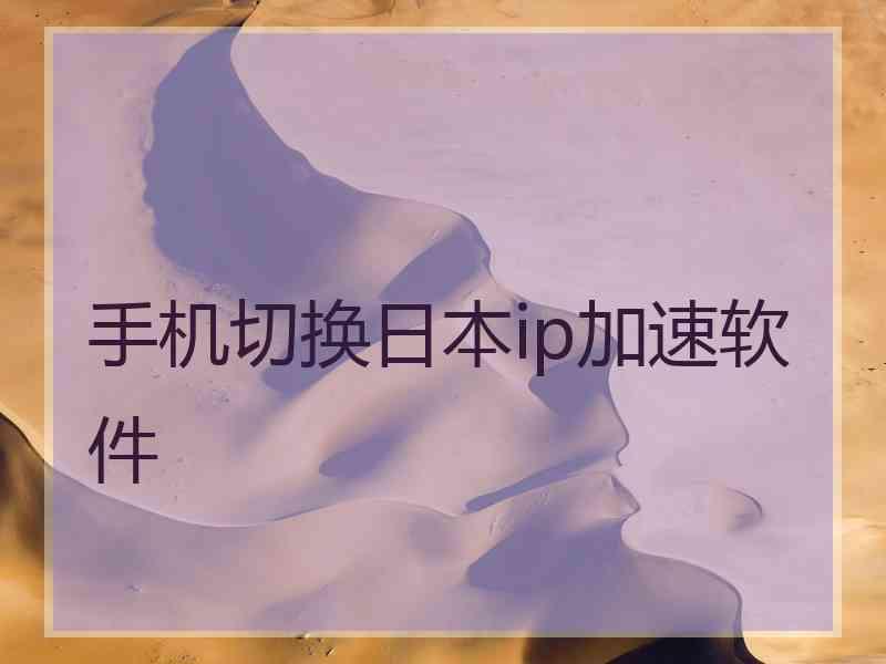 手机切换日本ip加速软件