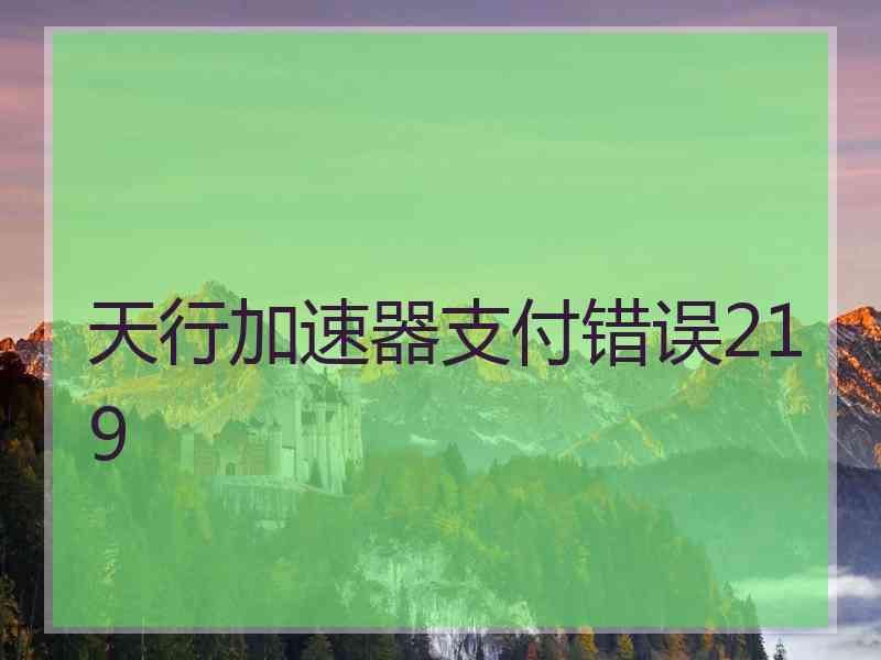 天行加速器支付错误219