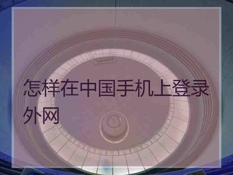 怎样在中国手机上登录外网