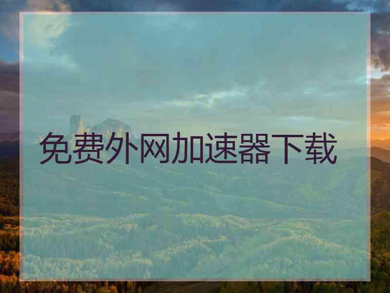 免费外网加速器下载