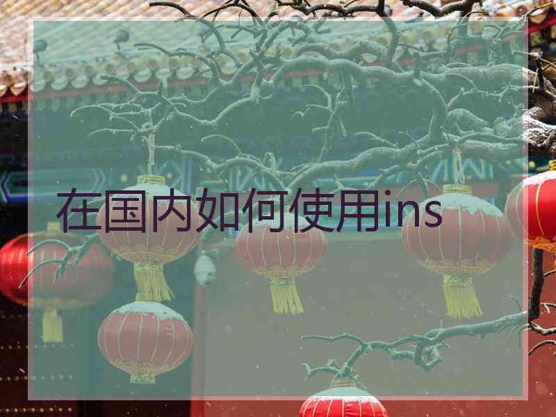 在国内如何使用ins