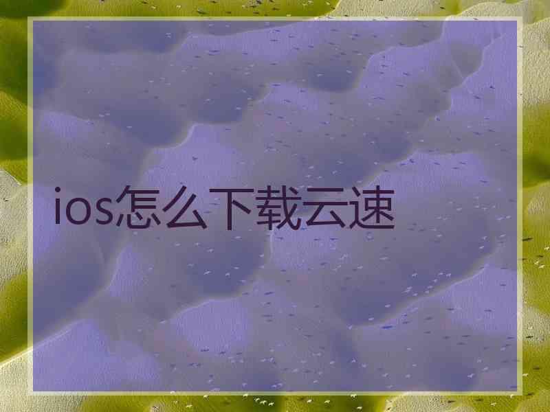 ios怎么下载云速
