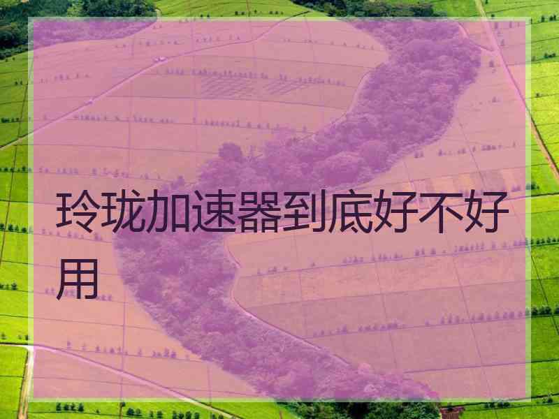 玲珑加速器到底好不好用