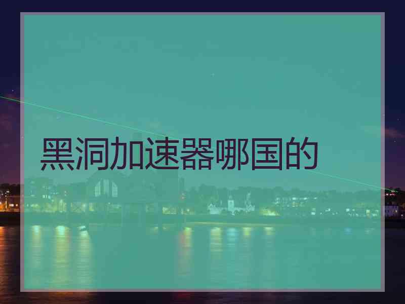 黑洞加速器哪国的