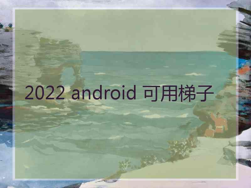 2022 android 可用梯子