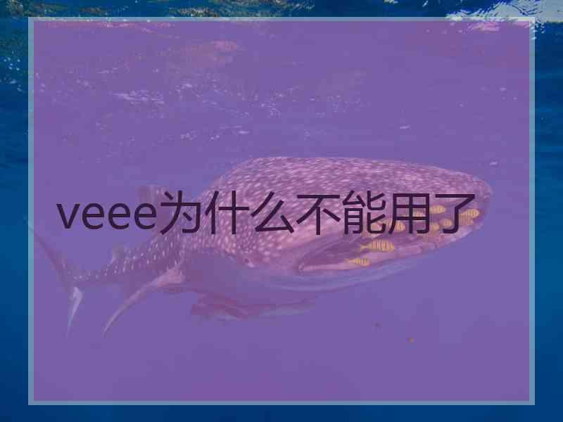 veee为什么不能用了