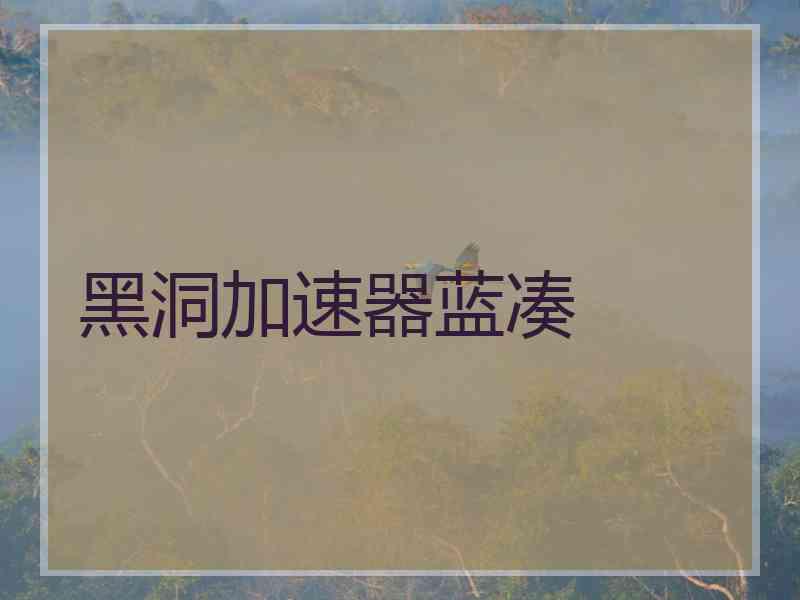 黑洞加速器蓝凑