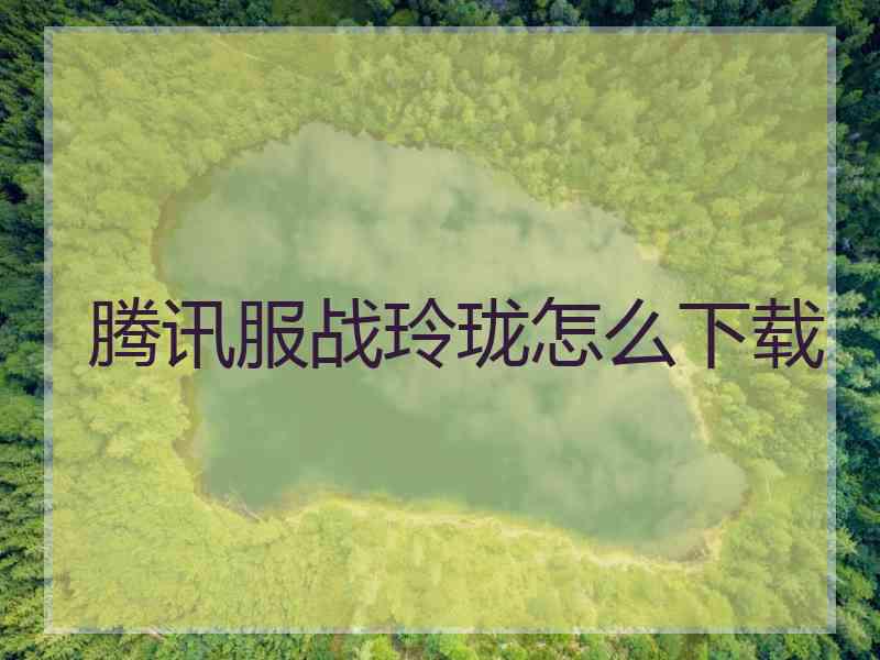 腾讯服战玲珑怎么下载