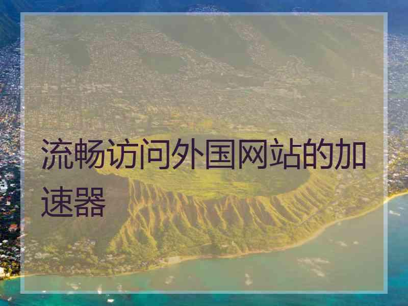 流畅访问外国网站的加速器