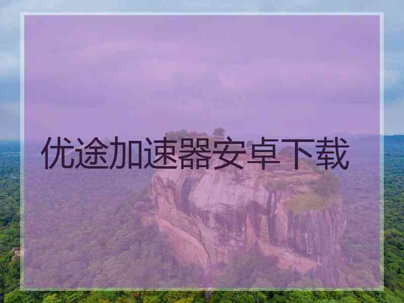 优途加速器安卓下载
