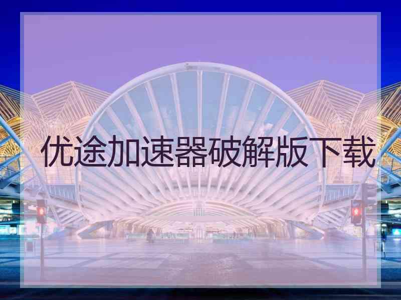 优途加速器破解版下载