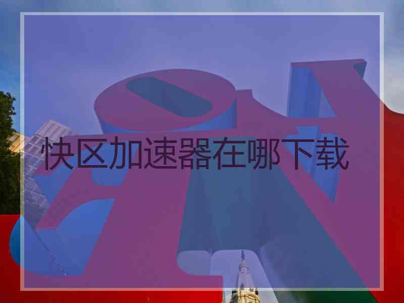快区加速器在哪下载