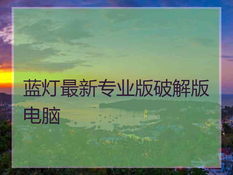 蓝灯最新专业版破解版电脑