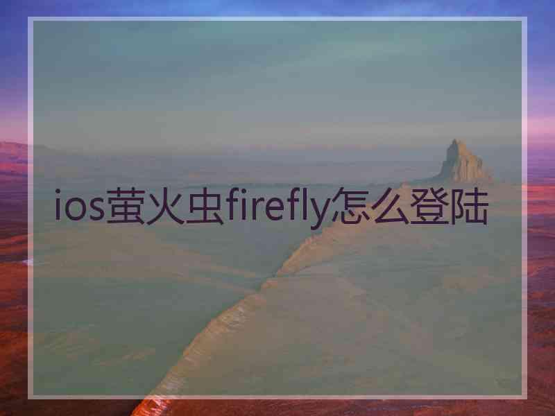 ios萤火虫firefly怎么登陆