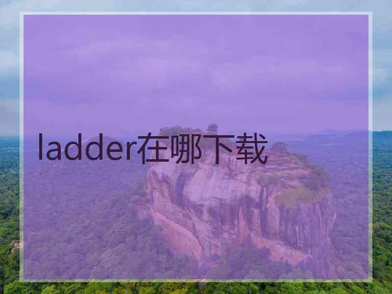 ladder在哪下载