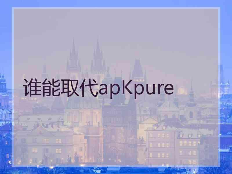 谁能取代apKpure