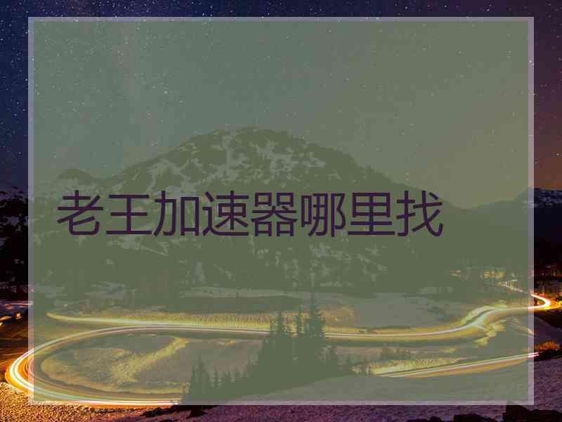 老王加速器哪里找
