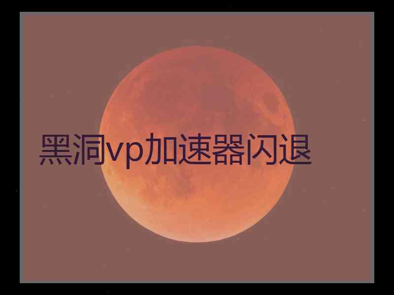 黑洞vp加速器闪退