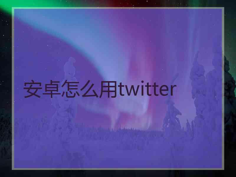 安卓怎么用twitter