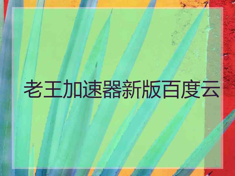 老王加速器新版百度云